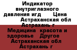 Индикатор внутриглазного давления игд-02 › Цена ­ 20 000 - Астраханская обл., Астрахань г. Медицина, красота и здоровье » Другое   . Астраханская обл.,Астрахань г.